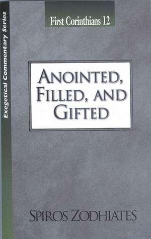 Anointed, Filled and Gifted: First Corinthians Chapter Twelve Exegetical Commentary Series de Dr. Spiros Zodhiates