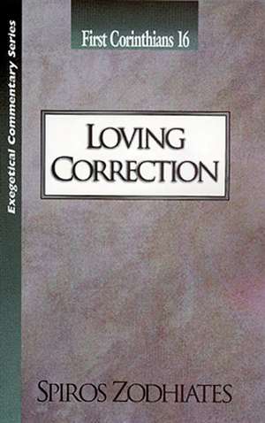 Loving Correction: First Corinthians Chapter Sixteen Exegetical Commentary Series de Dr. Spiros Zodhiates