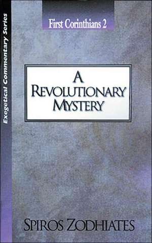 A Revolutionary Mystery: First Corinthians Chapter Two Exegetical Commentary Series de Dr. Spiros Zodhiates