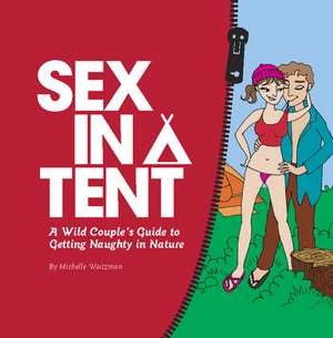 Sex in a Tent: A Wild Couple's Guide to Getting Naughty in Nature de Michelle Waitzman