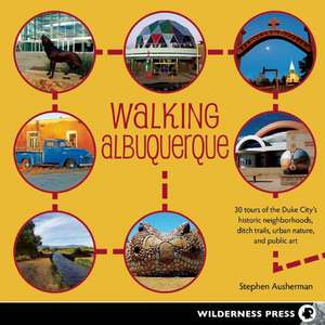 Walking Albuquerque: 30 Tours of the Duke City's Historic Neighborhoods, Ditch Trails, Urban Nature, and Public Art de Stephen Ausherman