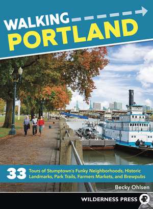 Walking Portland: 33 Tours of Stumptown's Funky Neighborhoods, Historic Landmarks, Park Trails, Farmers Markets, and Brewpubs de Becky Ohlsen