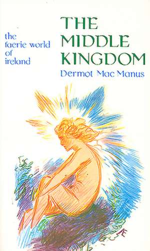 The Middle Kingdom: The Faerie World of Ireland de Dermot MacManus