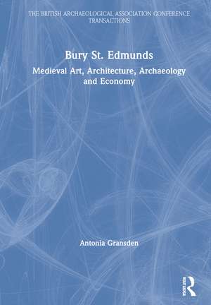 Bury St. Edmunds: Medieval Art, Architecture, Archaeology and Economy de Antonia Gransden