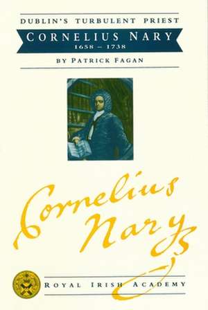 Dublin's Turbulent Priest: Cornelius Nary 1658 - 1738 de Patrick Fagan