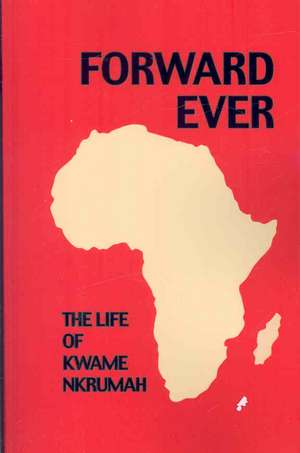 Forward Ever. Kwame Nkrumah: A Biography de June Milne