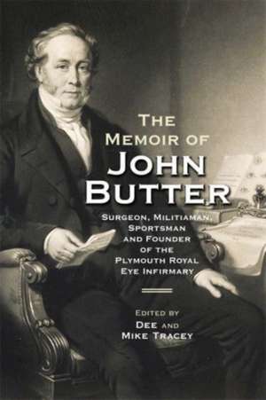 The Memoir of John Butter – Surgeon, Militiaman, Sportsman and Founder of the Plymouth Royal Eye Infirmary de Dee Tracey And Tracey