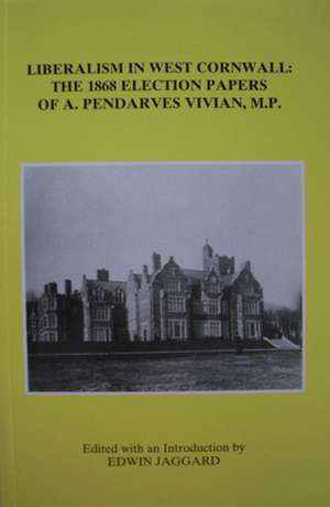 Liberalism in West Cornwall – The 1868 Election Papers of A. Pendarves Vivian MP de Edwin Jaggard