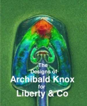 Designs of Archibald Knox for Liberty & Co.: Produced at Burlem, Staffordshire 1892-1994 de Adrian J. Tilbrook