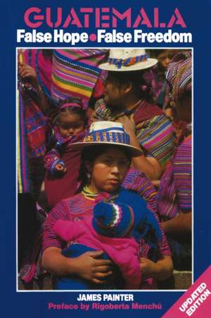 Guatemala: False Hope False Freedom 2nd Edition de James Painter