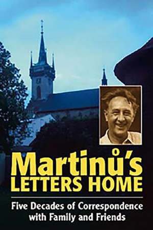 Martinu′s Letters Home – Five Decades of Correspondence with Family and Friends de Bohuslav Martinu