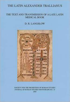 The Latin Alexander Trallianus: The Text and Transmission of a Late Latin Medical Book de D. R. Langslow