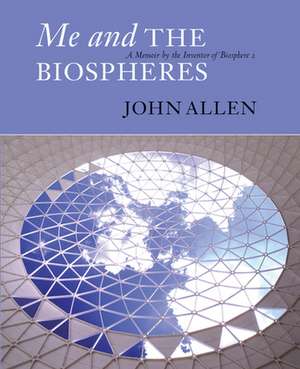 Me and the Biospheres: A Memoir by the Inventor of Biosphere 2 de John Allen