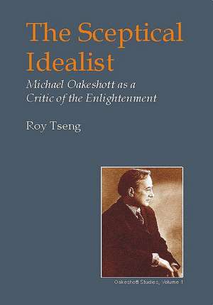 Sceptical Idealist: Michael Oakeshott as a Critic of the Enlightenment de Roy Tseng