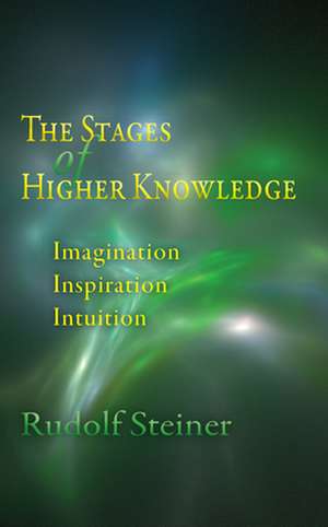 The Stages of Higher Knowledge: Imagination, Inspiration, Intuition de Rudolf Steiner