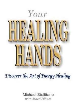 Your Healing Hands: Discover the Art of Energy Healing de Michael Stellitano