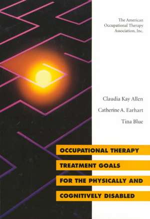 Occupational Therapy Treatment Goals for the Physically and Cognitively Disabled de Claudia Kay Allen