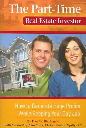 The Part-Time Real Estate Investor: How to Generate Huge Profits While Keeping Your Day Job de Dan W. Blacharski