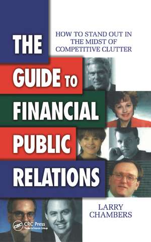 The Guide to Financial Public Relations: How to Stand Out in the Midst of Competitive Clutter de Larry Chambers