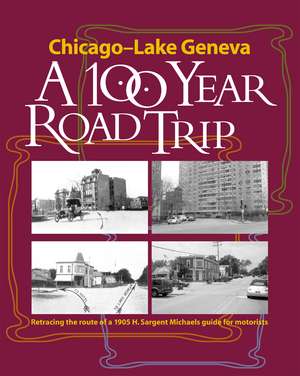 Chicago - Lake Geneva: A 100-Year Road Trip: Retracing the Route of H. Sargent Michaels' 1905 Photographic Guide for Motorists de Chicago Map Society