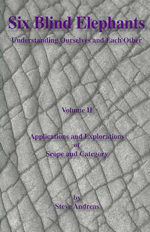 Six Blind Elephants: Understanding Ourselfs and Each Other Volume 2 Applications and Explorations of Scope and Category de Steve Andreas