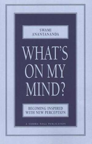 What's on My Mind?: Becoming Inspired with New Perception de Swami Anantananda