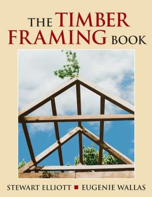 The Timber Framing Book de Stewart Elliott