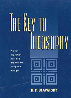 Key to Theosophy: A Clear Exposition Based on the Wisdom Religion of All Ages de H. P. Blavatsky