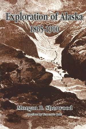 Exploration of Alaska, 1865-1900. de Morgan B. Sherwood