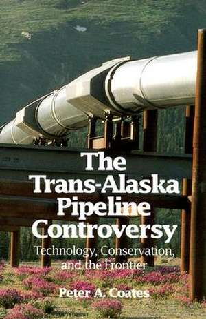 Trans-Alaskan Pipeline Controversy: Technology, Conservation, and the Frontier de Peter Coates