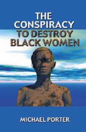 The Conspiracy to Destroy Black Women de Michael Porter