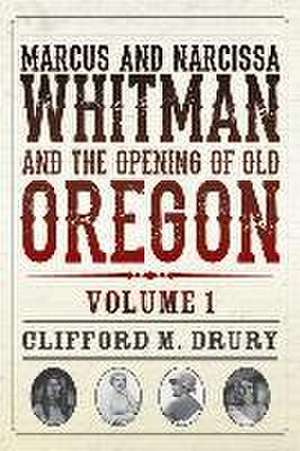 Marcus and Narcissa Whitman and the Opening of Old Oregon Volume 1 de Clifford M Drury