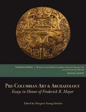 Pre-Columbian Art & Archaeology: Papers from the 2002 & 2007 Mayer Center Symposia at the Denver Art Museum de Margaret Young-Sanchez