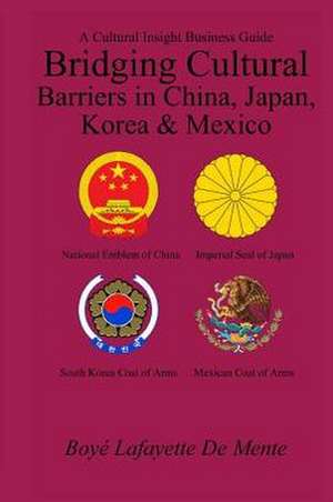 Bridging Cultural Barriers in China, Japan, Korea and Mexico: A Cultural Insight Business Guide de Boye Lafayette De Mente