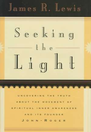 Seeking the Light: Uncovering the Truth About the Movement of Spiritual Inner Awareness and Its Founder John-Roger de James R. Lewis