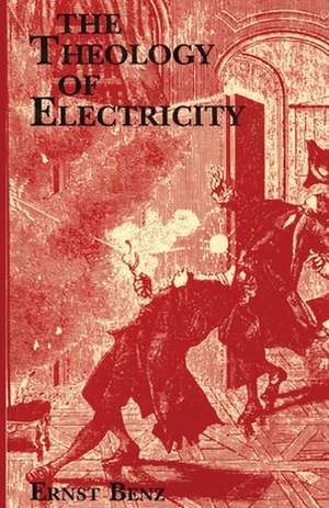 The Theology of Electricity: On the Encounter and Explanation of Theology and Science in the Seventeenth and Eighteenth Centuries de Ernst Benz