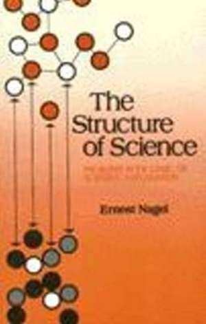 The Structure of Science: Problems in the Logic of Scientific Explanation de Ernest Nagel