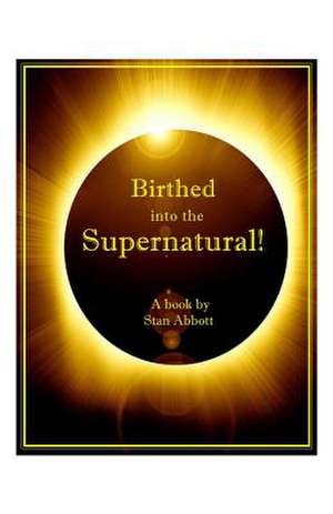 Birthed Into the Supernatural de Stan Abbott