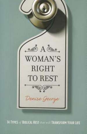 A Woman's Right to Rest: 14 Types of Biblical Rest That Will Transform Your Life de Denise George