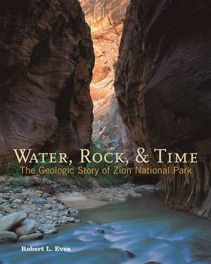 Water, Rock, & Time: The Geologic Story of Zion National Park de Robert L Eves