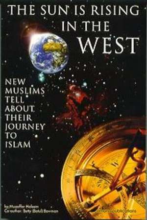 The Sun is Rising in the West: New Muslims Tell about Their Journey to Islam de Muzaffar Haleem