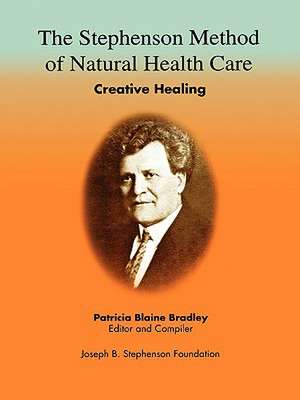 The Stephenson Method of Natural Health Care: Creative Healing de Patricia Blaine Bradley