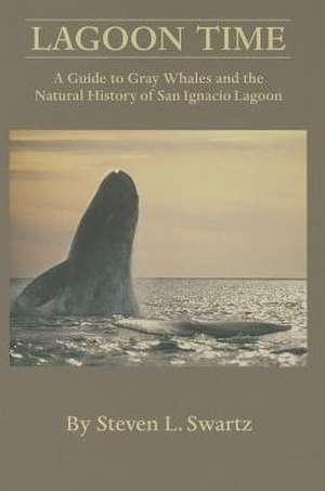 Lagoon Time: A Guide to Grey Whales and the Natural History of San Ignacio Lagoon de Stephen L. Swartz