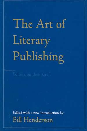 The Art of Literary Publishing: Editors on Their Craft de Bill Henderson