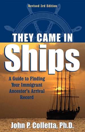 They Came in Ships: A Guide to Finding Your Immigrant Ancestor's Arrival Record de John P. Colletta