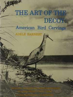 The Art of the Decoy: American Bird Carvings de Adele Earnest