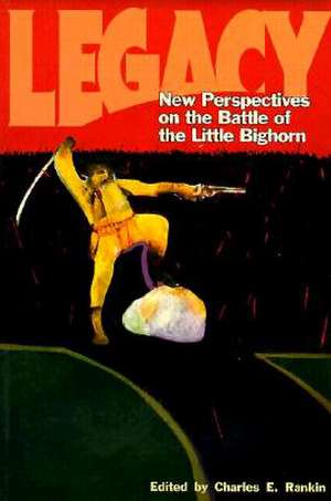 Legacy (PB): New Perspectives on the Battle of the Little Bighorn de Charles E. Rankin