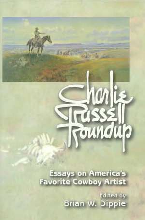 Charlie Russell Roundup (PB): Essays on America's Favorite Cowboy Artist de Brian W. Dippie