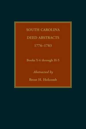 South Carolina Deed Abstracts, 1776-1783, Books Y-4 through H-5 de Brent Holcomb