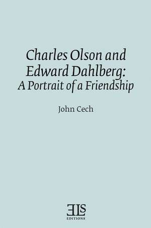 Charles Olson and Edward Dahlberg: A Portrait of a Friendship de John Cech